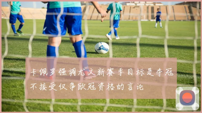 卡佩罗强调尤文新赛季目标是夺冠不接受仅争欧冠资格的言论