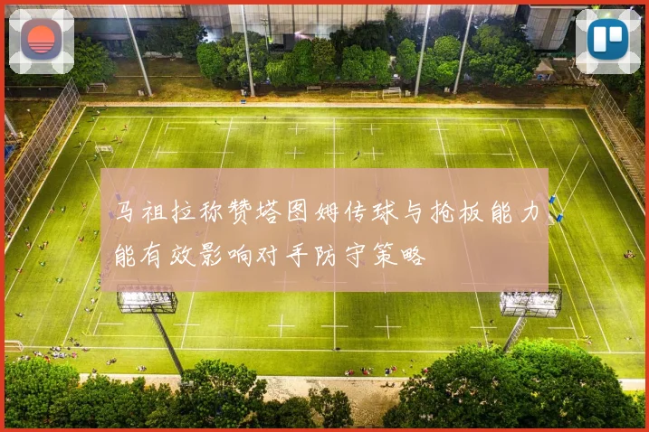 马祖拉称赞塔图姆传球与抢板能力能有效影响对手防守策略