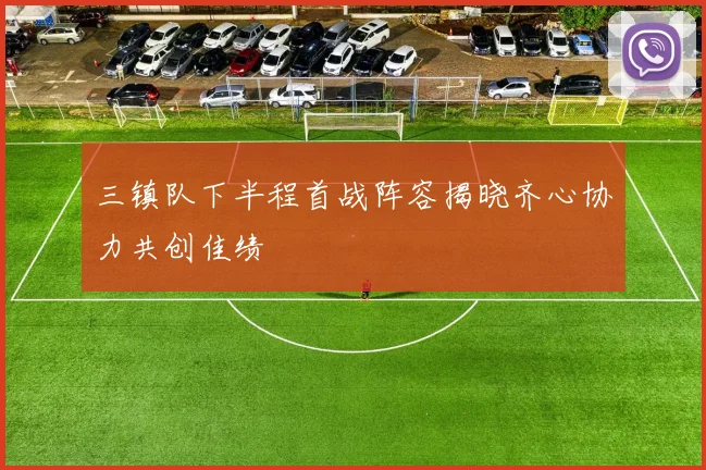 三镇队下半程首战阵容揭晓齐心协力共创佳绩