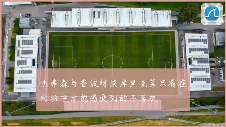 杰弗森与香波特谈库里克莱只有在对抗中才能感受到的不喜欢
