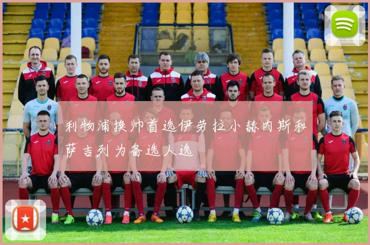 利物浦换帅首选伊劳拉小赫内斯和萨吉列为备选人选