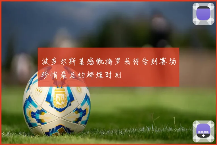 波多尔斯基感慨梅罗或将告别赛场珍惜最后的辉煌时刻