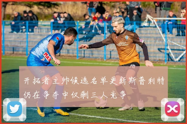 开拓者主帅候选名单更新斯普利特仍在争夺中仅剩三人竞争