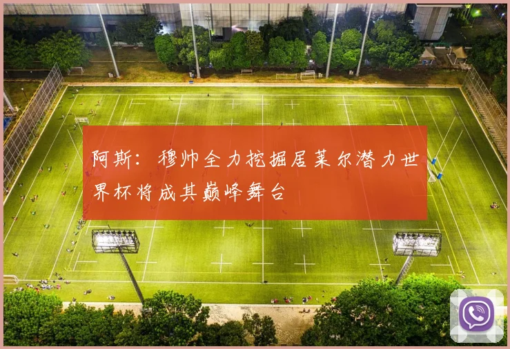 阿斯：穆帅全力挖掘居莱尔潜力世界杯将成其巅峰舞台
